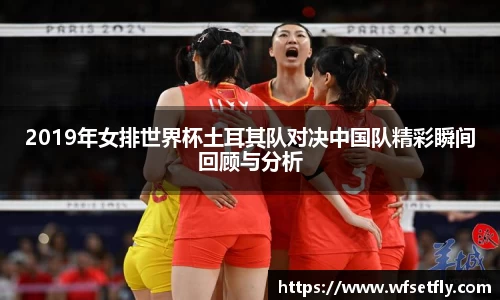 2019年女排世界杯土耳其队对决中国队精彩瞬间回顾与分析