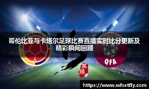 哥伦比亚与卡塔尔足球比赛直播实时比分更新及精彩瞬间回顾