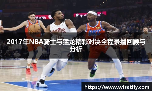 2017年NBA骑士与猛龙精彩对决全程录播回顾与分析