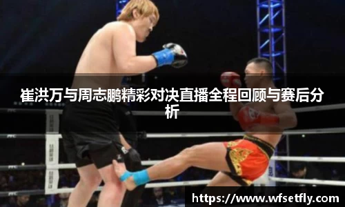崔洪万与周志鹏精彩对决直播全程回顾与赛后分析