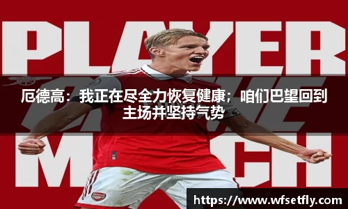 厄德高：我正在尽全力恢复健康；咱们巴望回到主场并坚持气势