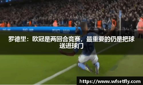 罗德里：欧冠是两回合竞赛，最重要的仍是把球送进球门