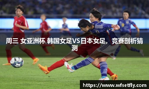周三 女亚洲杯 韩国女足VS日本女足，竞赛剖析猜测